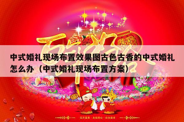 中式婚礼现场布置效果图古色古香的中式婚礼怎么办（中式婚礼现场布置方案）-第1张图片