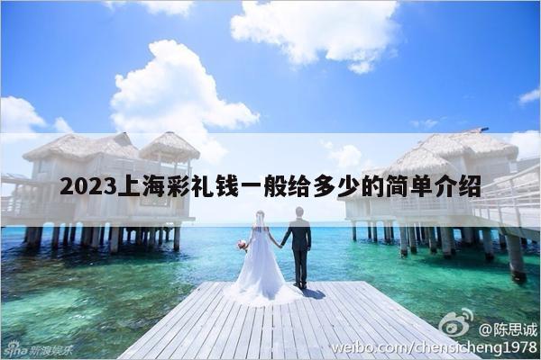 2023上海彩礼钱一般给多少的简单介绍-第1张图片