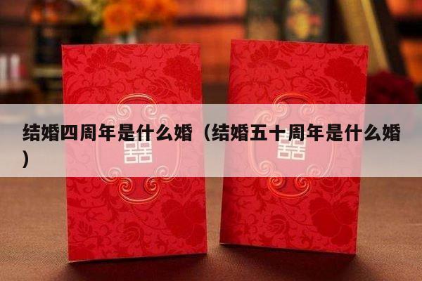 结婚四周年是什么婚（结婚五十周年是什么婚）-第1张图片