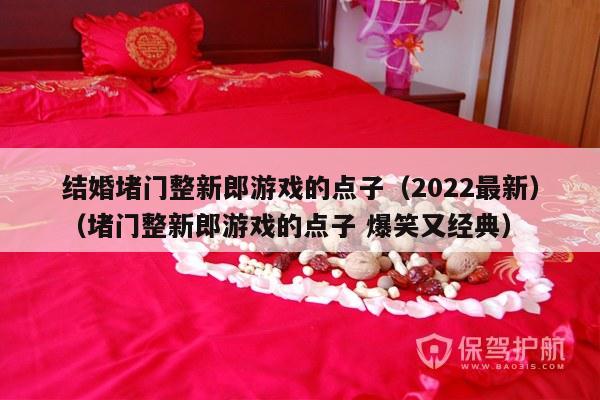 结婚堵门整新郎游戏的点子（2022最新）（堵门整新郎游戏的点子 爆笑又经典）-第1张图片
