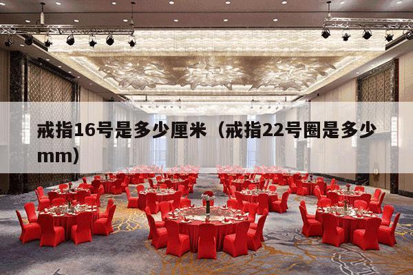 戒指16号是多少厘米（戒指22号圈是多少mm）-第1张图片