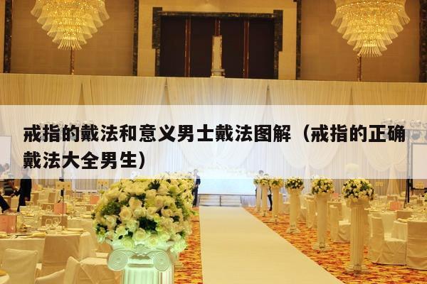 戒指的戴法和意义男士戴法图解（戒指的正确戴法大全男生）-第1张图片