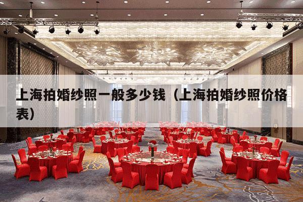 上海拍婚纱照一般多少钱（上海拍婚纱照价格表）-第1张图片