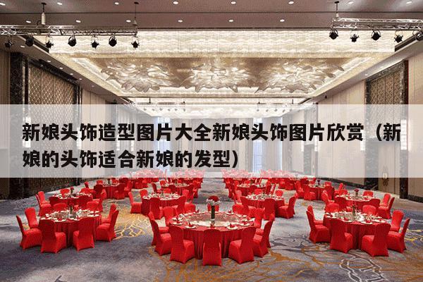 新娘头饰造型图片大全新娘头饰图片欣赏（新娘的头饰适合新娘的发型）-第1张图片