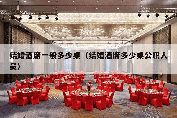 结婚酒席一般多少桌（结婚酒席多少桌公职人员）-第1张图片