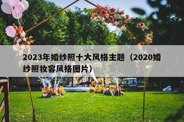 2023年婚纱照十大风格主题（2020婚纱照妆容风格图片）-第1张图片