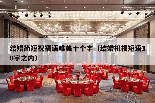 结婚简短祝福语唯美十个字（结婚祝福短语10字之内）-第1张图片