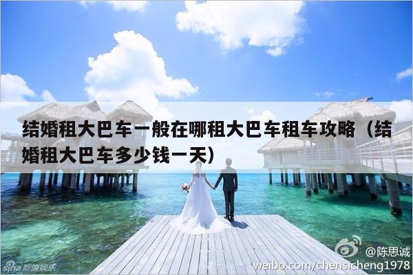 结婚租大巴车一般在哪租大巴车租车攻略（结婚租大巴车多少钱一天）-第1张图片