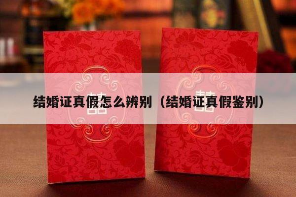 结婚证真假怎么辨别（结婚证真假鉴别）-第1张图片