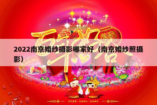 2022南京婚纱摄影哪家好（南京婚纱照摄影）-第1张图片