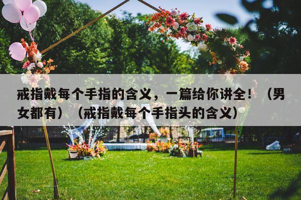 戒指戴每个手指的含义，一篇给你讲全！（男女都有）（戒指戴每个手指头的含义）-第1张图片