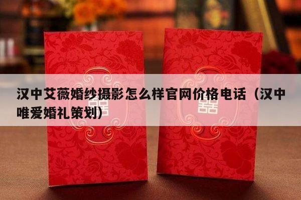汉中艾薇婚纱摄影怎么样官网价格电话（汉中唯爱婚礼策划）-第1张图片