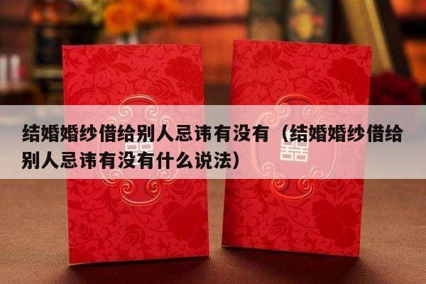 结婚婚纱借给别人忌讳有没有（结婚婚纱借给别人忌讳有没有什么说法）-第1张图片