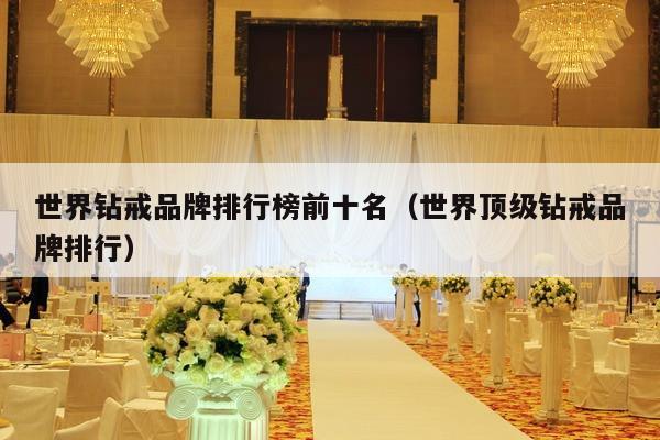 世界钻戒品牌排行榜前十名（世界顶级钻戒品牌排行）-第1张图片