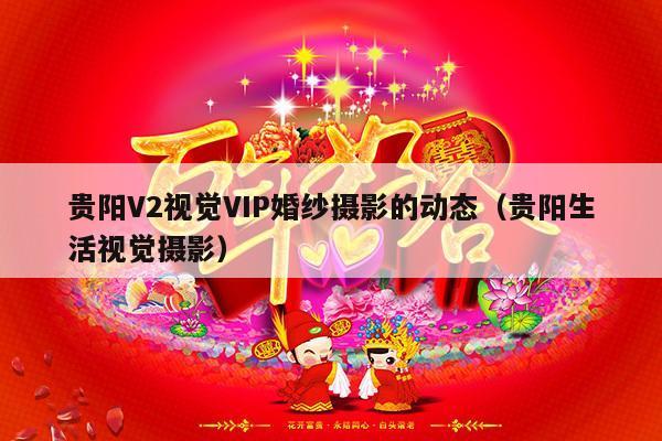 贵阳V2视觉VIP婚纱摄影的动态（贵阳生活视觉摄影）-第1张图片