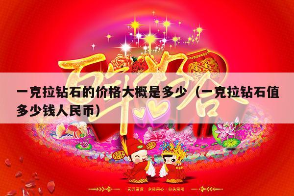 一克拉钻石的价格大概是多少（一克拉钻石值多少钱人民币）-第1张图片