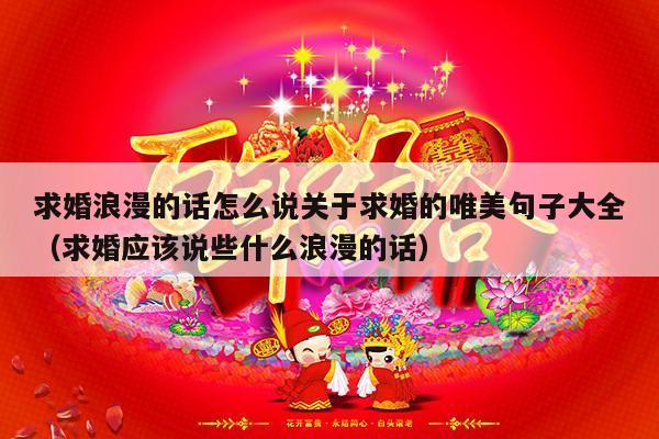 求婚浪漫的话怎么说关于求婚的唯美句子大全（求婚应该说些什么浪漫的话）-第1张图片