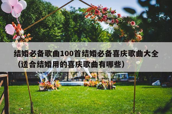 结婚必备歌曲100首结婚必备喜庆歌曲大全（适合结婚用的喜庆歌曲有哪些）-第1张图片