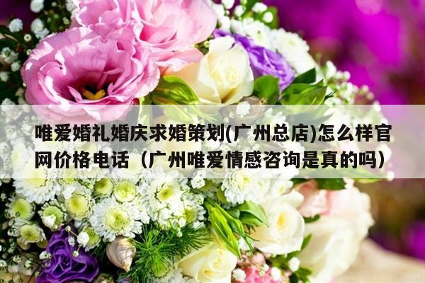 唯爱婚礼婚庆求婚策划(广州总店)怎么样官网价格电话（广州唯爱情感咨询是真的吗）-第1张图片
