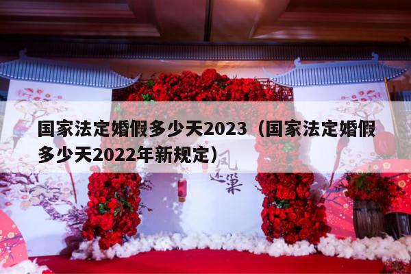国家法定婚假多少天2023（国家法定婚假多少天2022年新规定）-第1张图片