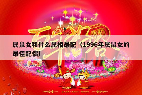属鼠女和什么属相最配（1996年属鼠女的最佳配偶）-第1张图片