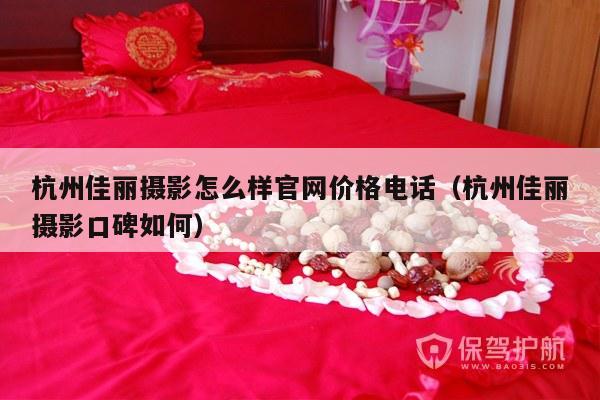 杭州佳丽摄影怎么样官网价格电话（杭州佳丽摄影口碑如何）-第1张图片