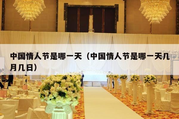 中国情人节是哪一天（中国情人节是哪一天几月几日）-第1张图片