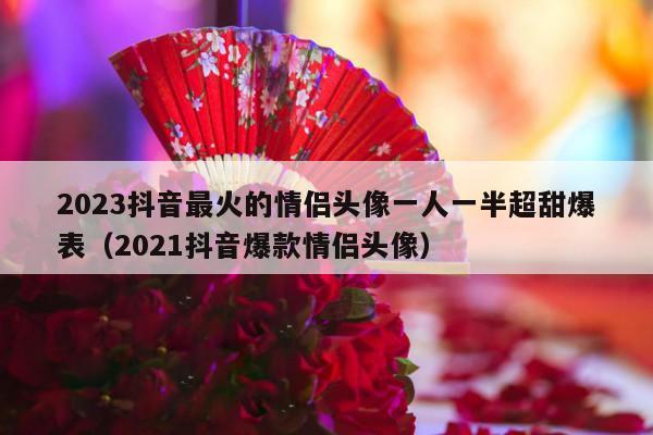 2023抖音最火的情侣头像一人一半超甜爆表（2021抖音爆款情侣头像）-第1张图片