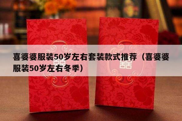 喜婆婆服装50岁左右套装款式推荐（喜婆婆服装50岁左右冬季）-第1张图片
