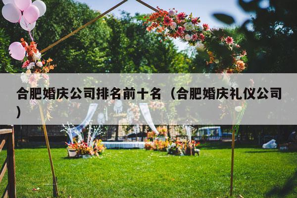 合肥婚庆公司排名前十名（合肥婚庆礼仪公司）-第1张图片