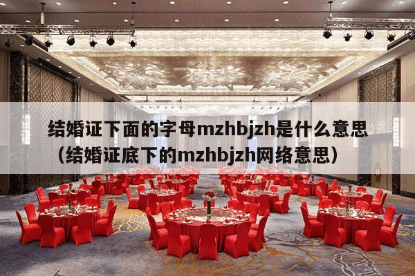 结婚证下面的字母mzhbjzh是什么意思（结婚证底下的mzhbjzh网络意思）-第1张图片