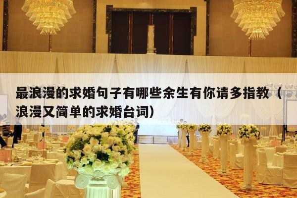 最浪漫的求婚句子有哪些余生有你请多指教（浪漫又简单的求婚台词）-第1张图片