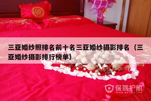 三亚婚纱照排名前十名三亚婚纱摄影排名（三亚婚纱摄影排行榜单）-第1张图片
