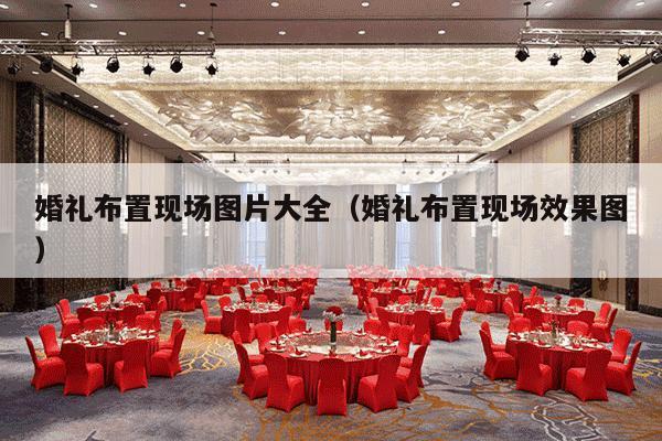 婚礼布置现场图片大全（婚礼布置现场效果图）-第1张图片