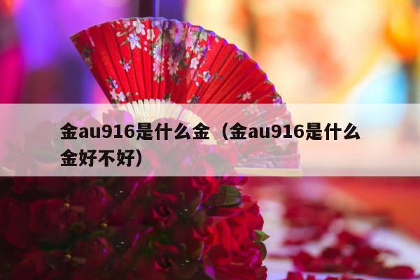 金au916是什么金（金au916是什么金好不好）-第1张图片