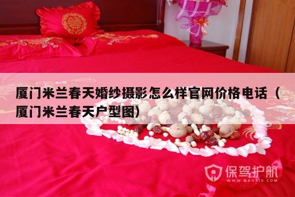 厦门米兰春天婚纱摄影怎么样官网价格电话（厦门米兰春天户型图）-第1张图片