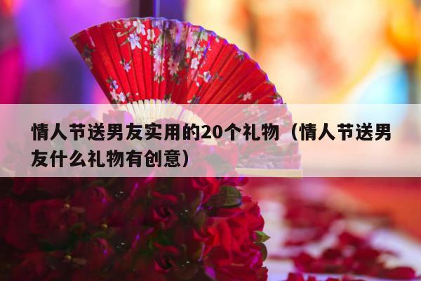 情人节送男友实用的20个礼物（情人节送男友什么礼物有创意）-第1张图片