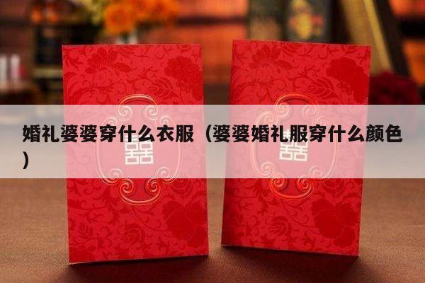 婚礼婆婆穿什么衣服（婆婆婚礼服穿什么颜色）-第1张图片