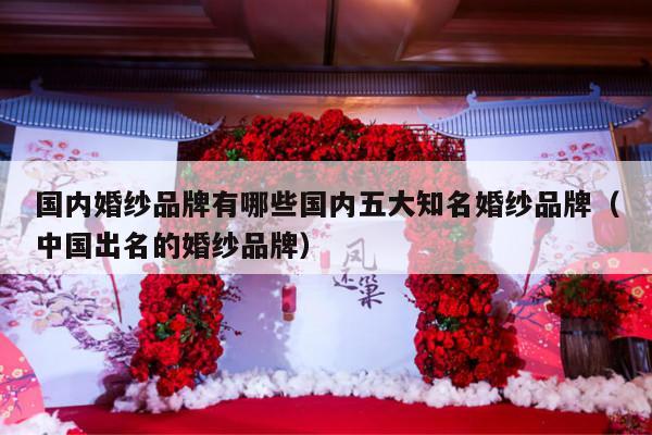 国内婚纱品牌有哪些国内五大知名婚纱品牌（中国出名的婚纱品牌）-第1张图片