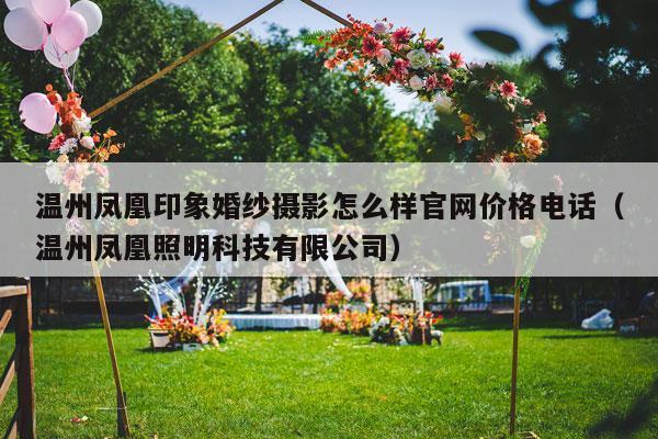 温州凤凰印象婚纱摄影怎么样官网价格电话（温州凤凰照明科技有限公司）-第1张图片