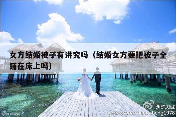 女方结婚被子有讲究吗（结婚女方要把被子全铺在床上吗）-第1张图片