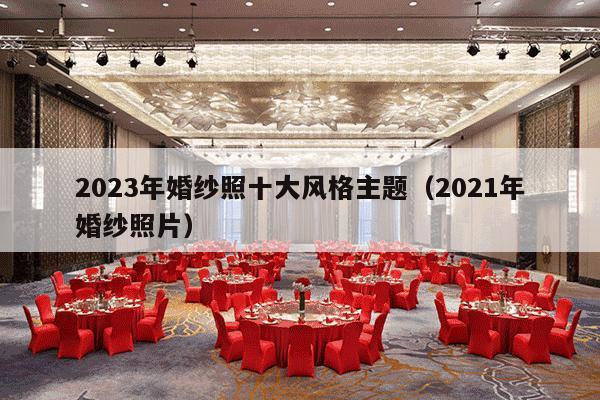 2023年婚纱照十大风格主题（2021年婚纱照片）-第1张图片
