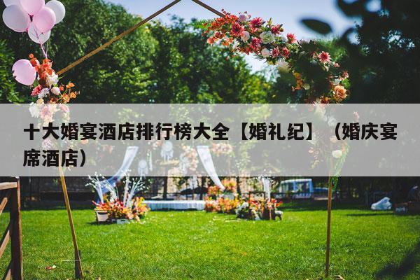 十大婚宴酒店排行榜大全【婚礼纪】（婚庆宴席酒店）-第1张图片