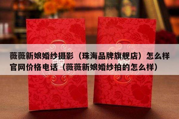 薇薇新娘婚纱摄影（珠海品牌旗舰店）怎么样官网价格电话（薇薇新娘婚纱拍的怎么样）-第1张图片