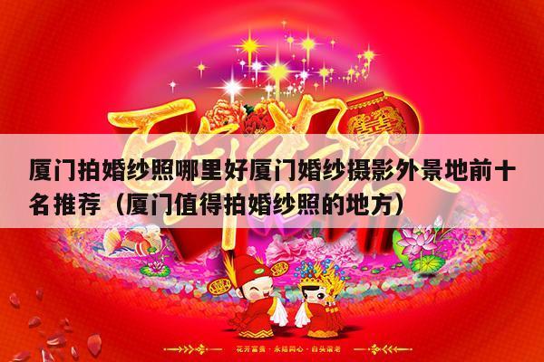 厦门拍婚纱照哪里好厦门婚纱摄影外景地前十名推荐（厦门值得拍婚纱照的地方）-第1张图片