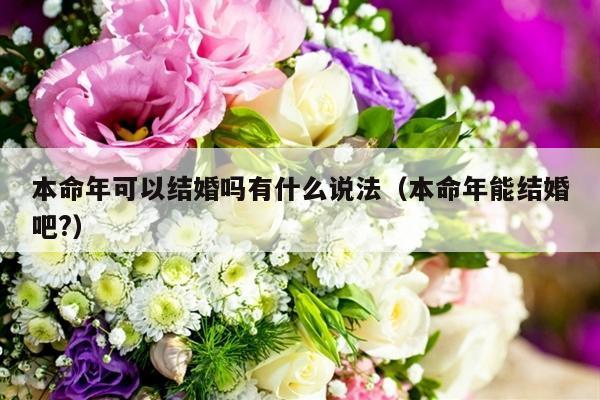 本命年可以结婚吗有什么说法（本命年能结婚吧?）-第1张图片