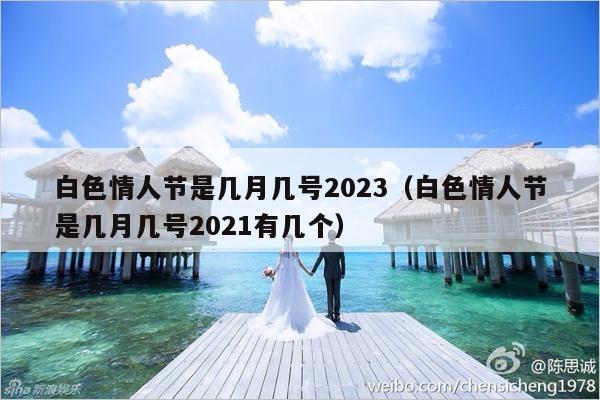 白色情人节是几月几号2023（白色情人节是几月几号2021有几个）-第1张图片