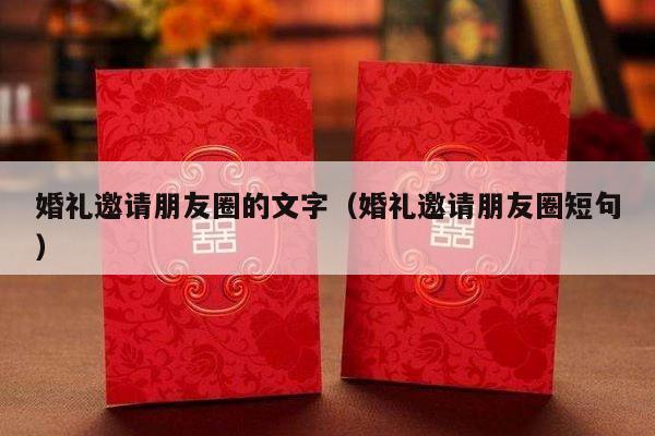 婚礼邀请朋友圈的文字（婚礼邀请朋友圈短句）-第1张图片