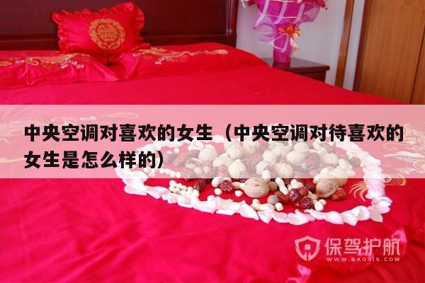 中央空调对喜欢的女生（中央空调对待喜欢的女生是怎么样的）-第1张图片