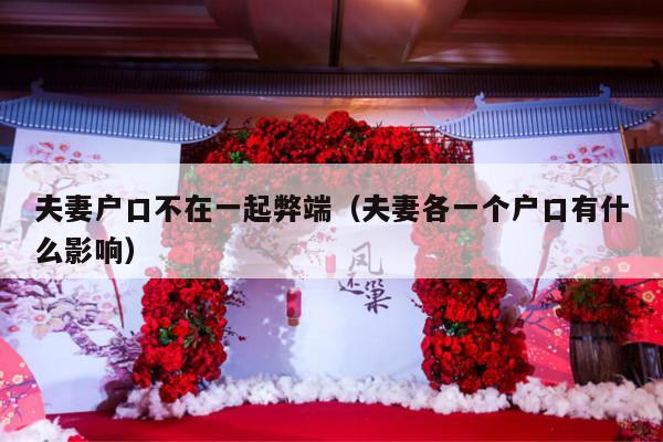 夫妻户口不在一起弊端（夫妻各一个户口有什么影响）-第1张图片